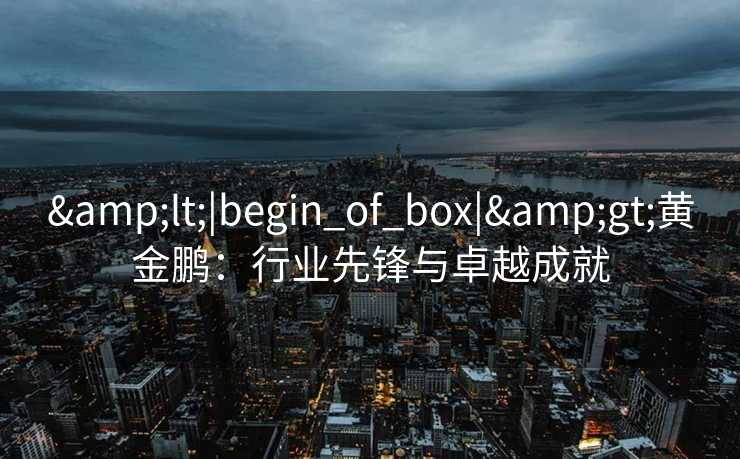 <|begin_of_box|>黄金鹏：行业先锋与卓越成就