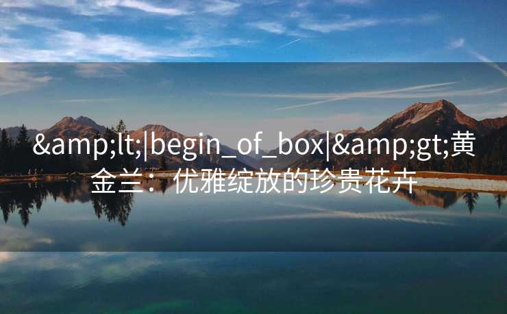 <|begin_of_box|>黄金兰：优雅绽放的珍贵花卉