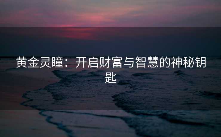 黄金灵瞳：开启财富与智慧的神秘钥匙