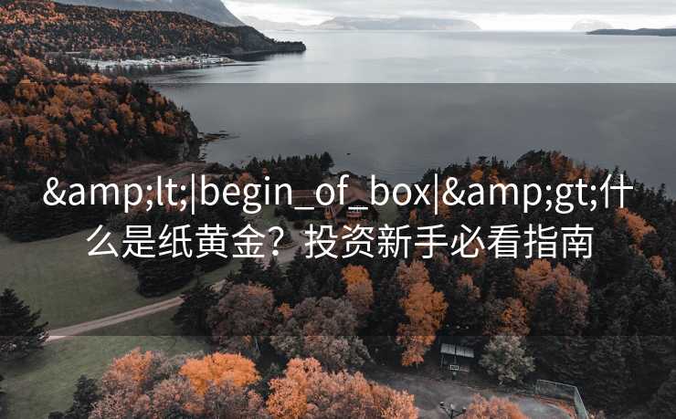 <|begin_of_box|>什么是纸黄金？投资新手必看指南