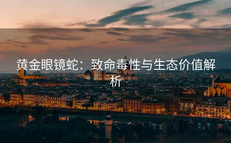 黄金眼镜蛇:致命毒性与生态价值解析 黄金眼镜蛇:致命毒性与生态价值解析