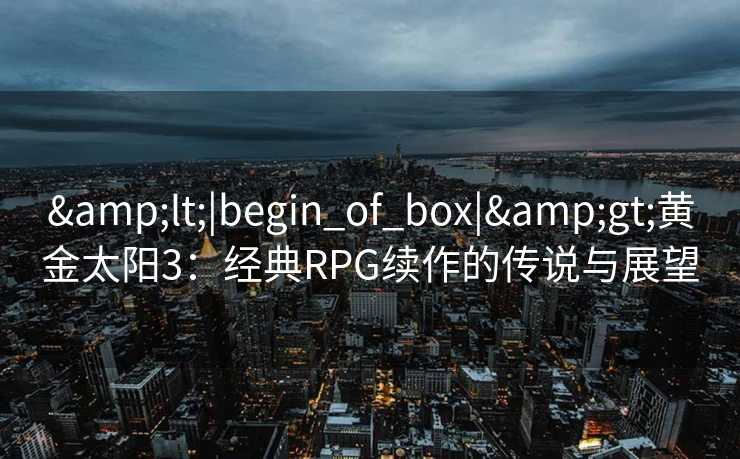 <|begin_of_box|>黄金太阳3：经典RPG续作的传说与展望