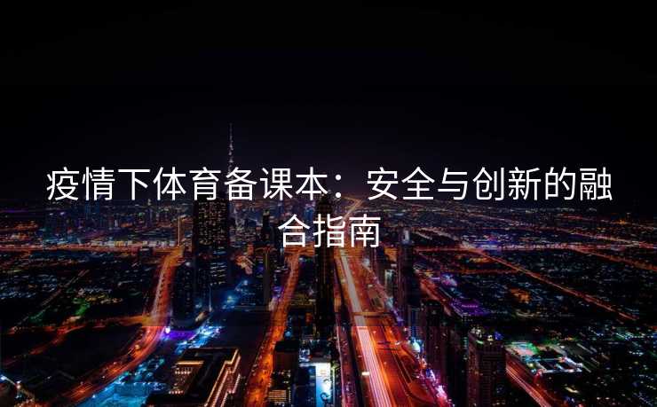 疫情下体育备课本：安全与创新的融合指南