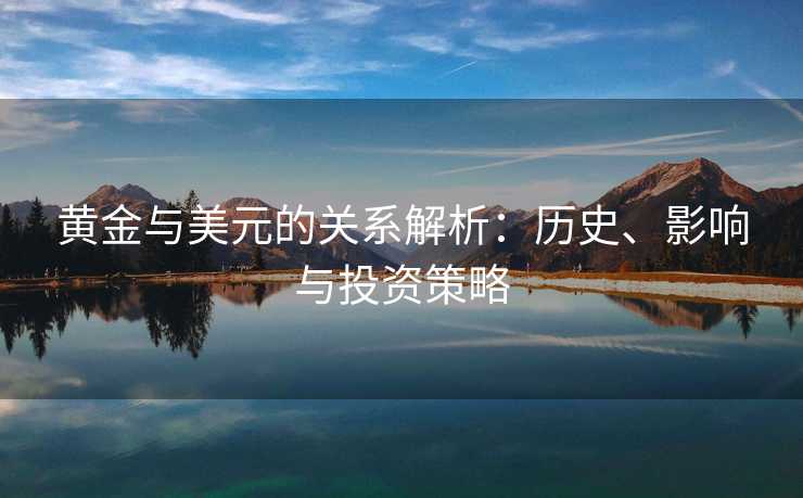 黄金与美元的关系解析：历史、影响与投资策略
