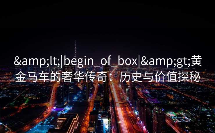 <|begin_of_box|>黄金马车的奢华传奇：历史与价值探秘