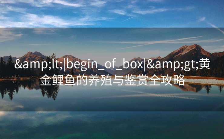 <|begin_of_box|>黄金鲤鱼的养殖与鉴赏全攻略 <|begin_of_box|>黄金鲤鱼的养殖与鉴赏全攻略