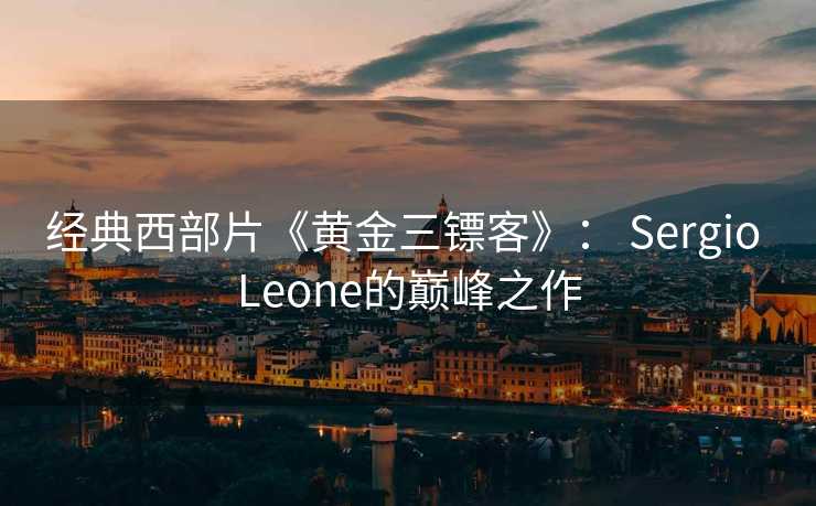 经典西部片《黄金三镖客》： Sergio Leone的巅峰之作