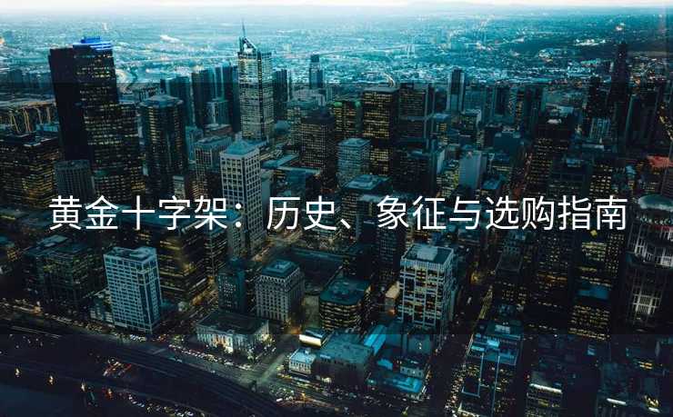 黄金十字架：历史、象征与选购指南