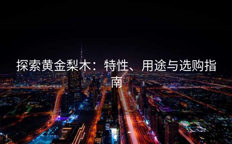 探索黄金梨木：特性、用途与选购指南
