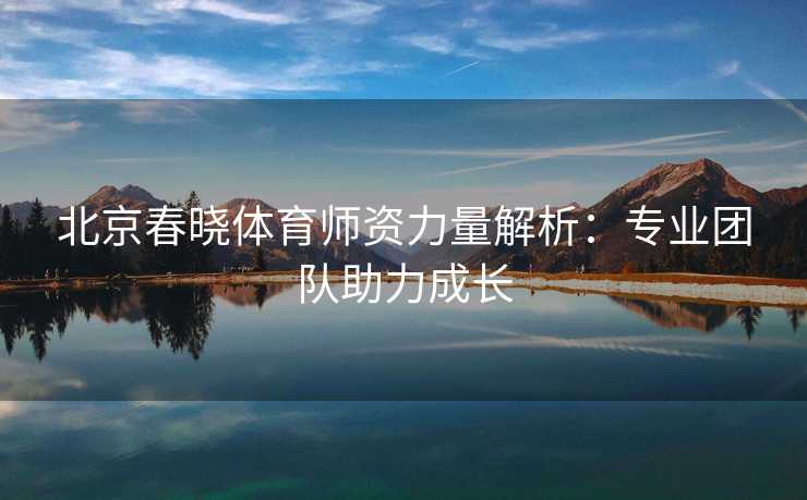 北京春晓体育师资力量解析：专业团队助力成长