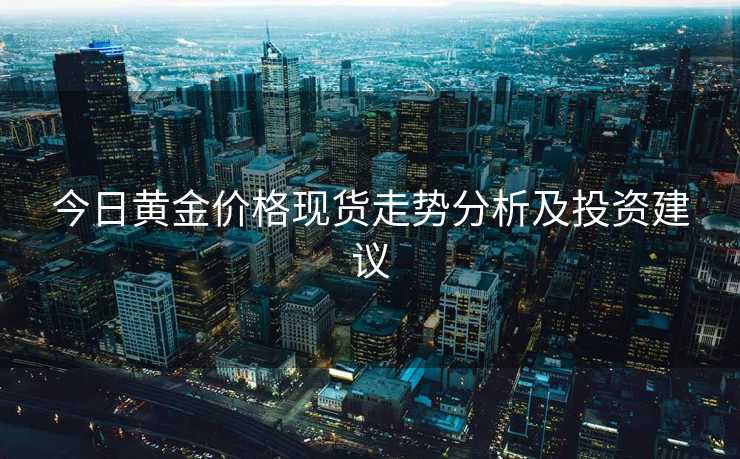 今日黄金价格现货走势分析及投资建议