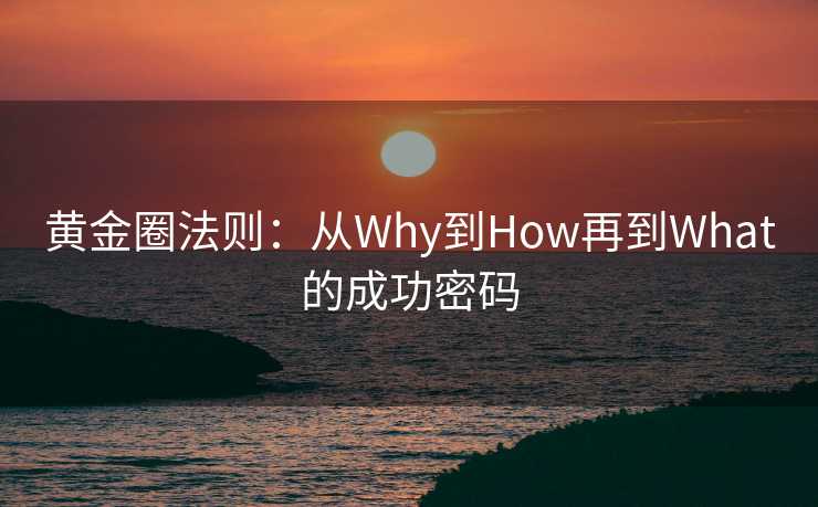 黄金圈法则：从Why到How再到What的成功密码