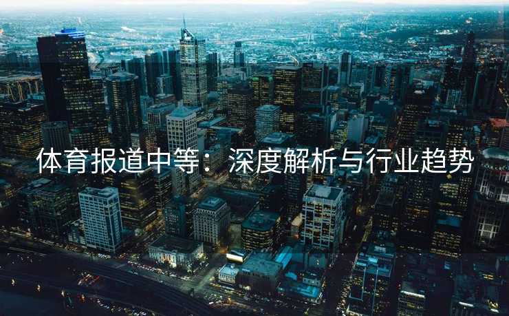 体育报道中等：深度解析与行业趋势