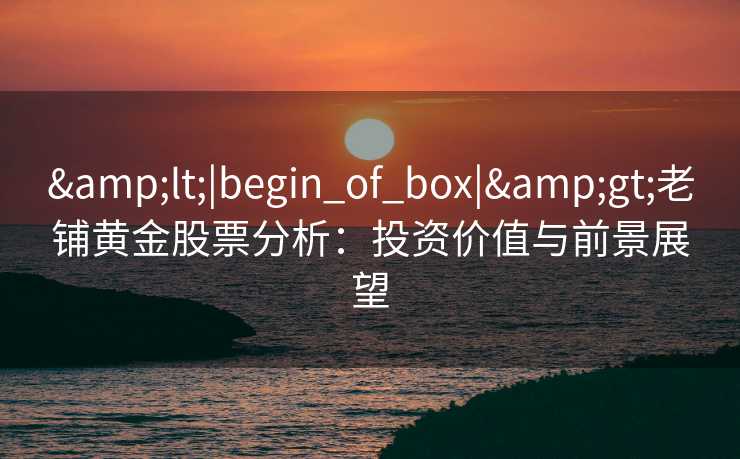 <|begin_of_box|>老铺黄金股票分析：投资价值与前景展望