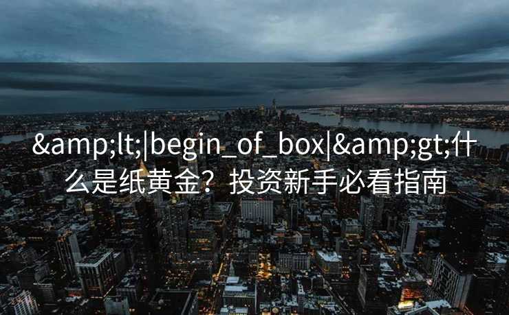 <|begin_of_box|>什么是纸黄金？投资新手必看指南