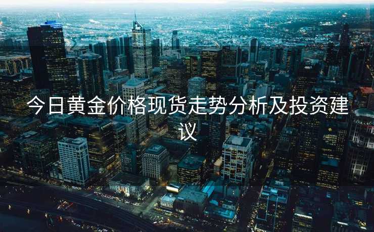 今日黄金价格现货走势分析及投资建议