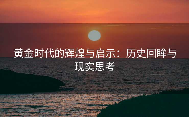 黄金时代的辉煌与启示：历史回眸与现实思考