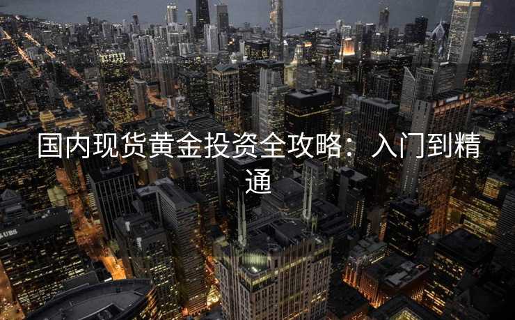 国内现货黄金投资全攻略：入门到精通