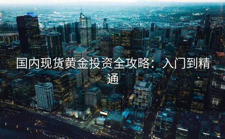 国内现货黄金投资全攻略：入门到精通