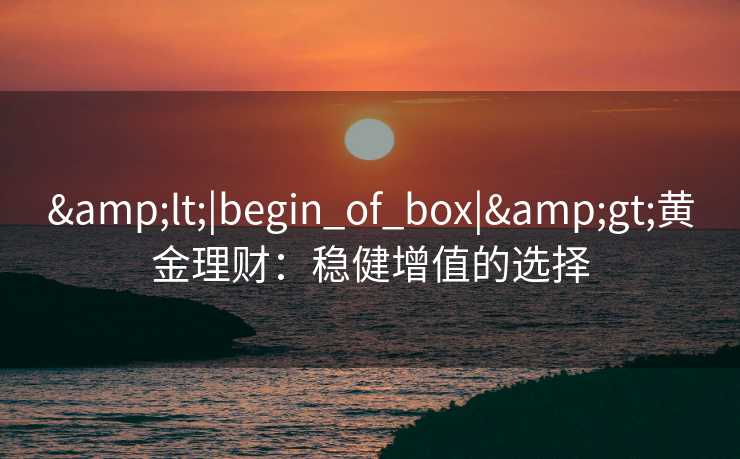 <|begin_of_box|>黄金理财：稳健增值的选择