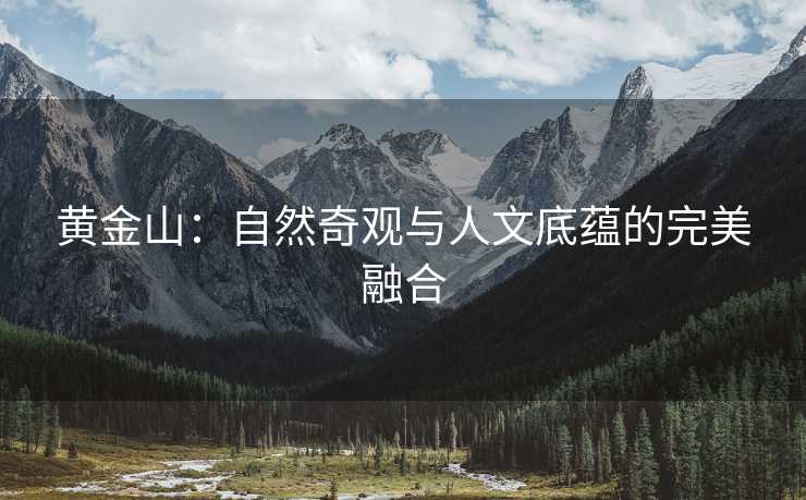 黄金山：自然奇观与人文底蕴的完美融合