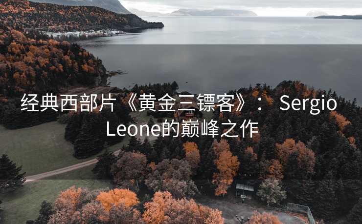 经典西部片《黄金三镖客》： Sergio Leone的巅峰之作