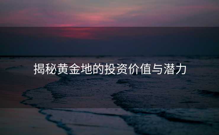 揭秘黄金地的投资价值与潜力