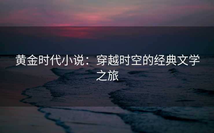 黄金时代小说：穿越时空的经典文学之旅