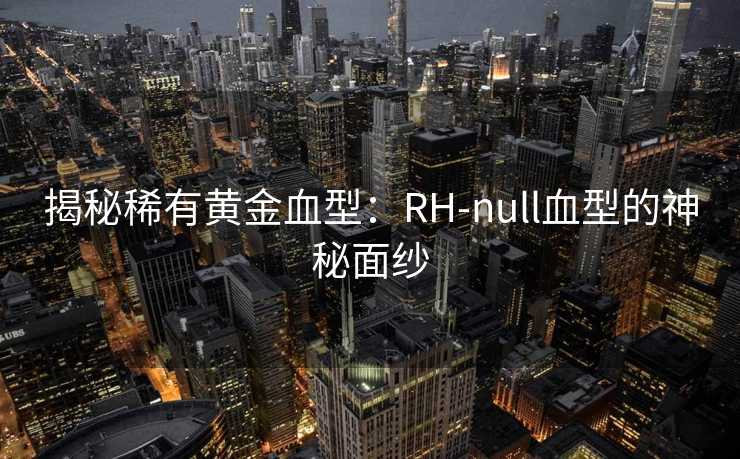 揭秘稀有黄金血型：RH-null血型的神秘面纱