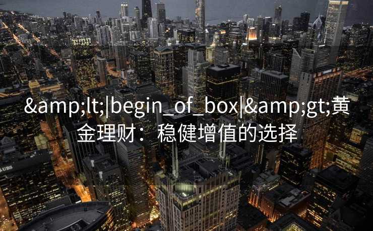 <|begin_of_box|>黄金理财：稳健增值的选择