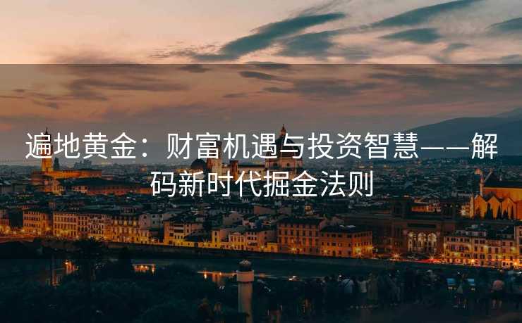 遍地黄金：财富机遇与投资智慧——解码新时代掘金法则