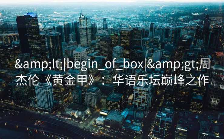 <|begin_of_box|>周杰伦《黄金甲》：华语乐坛巅峰之作