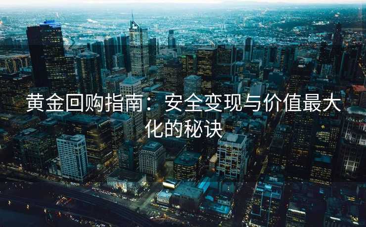 黄金回购指南：安全变现与价值最大化的秘诀