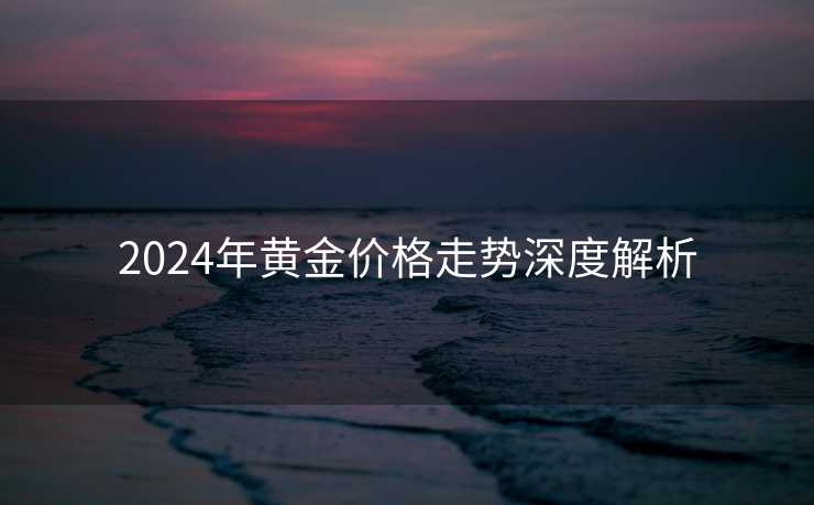 2024年黄金价格走势深度解析
