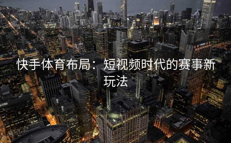 快手体育布局：短视频时代的赛事新玩法