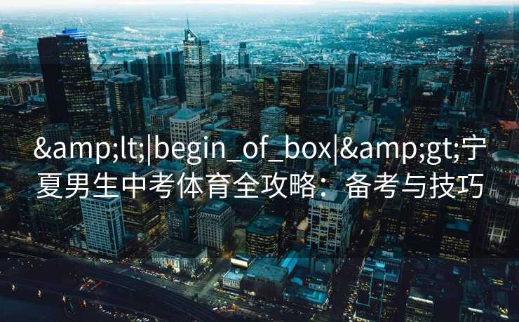 <|begin_of_box|>宁夏男生中考体育全攻略：备考与技巧