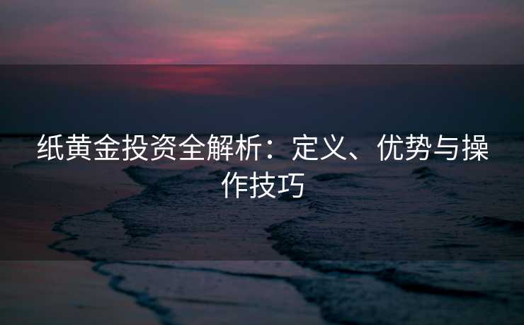 纸黄金投资全解析：定义、优势与操作技巧