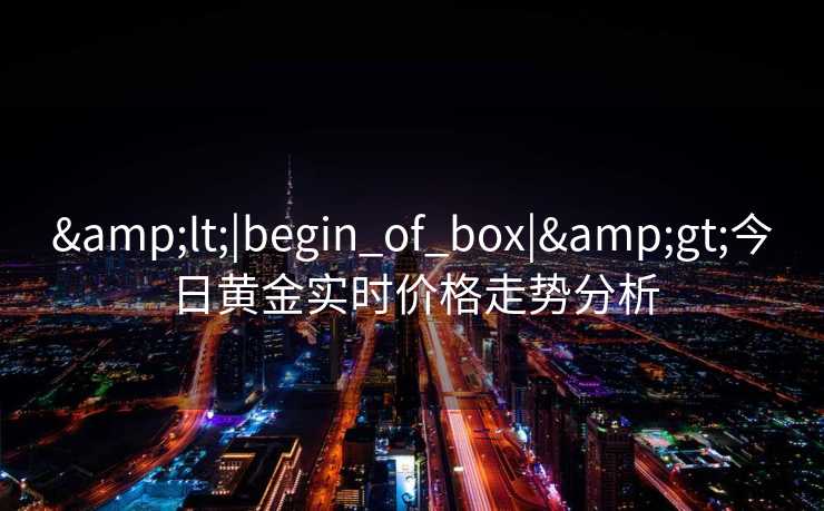 <|begin_of_box|>今日黄金实时价格走势分析