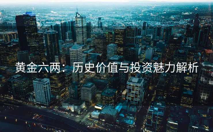 黄金六两：历史价值与投资魅力解析