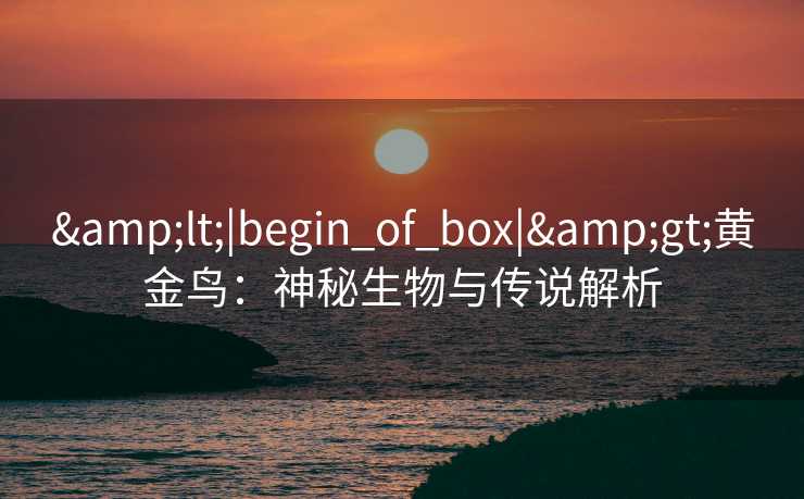 <|begin_of_box|>黄金鸟：神秘生物与传说解析