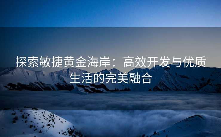 探索敏捷黄金海岸：高效开发与优质生活的完美融合