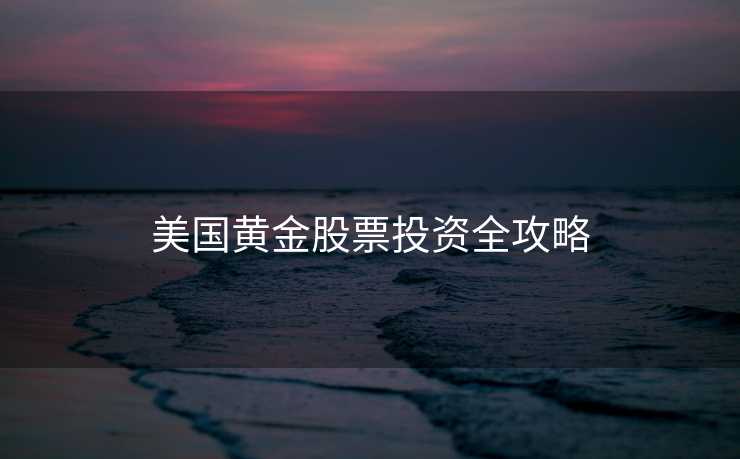 美国黄金股票投资全攻略