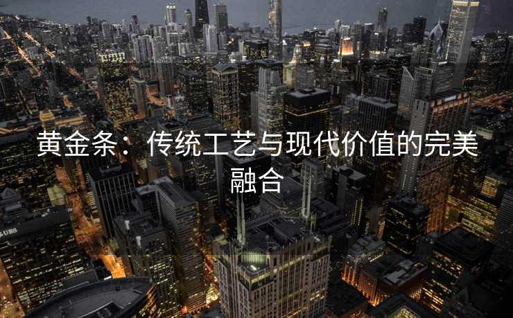 黄金条：传统工艺与现代价值的完美融合