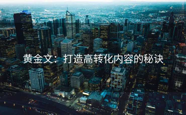 黄金文：打造高转化内容的秘诀