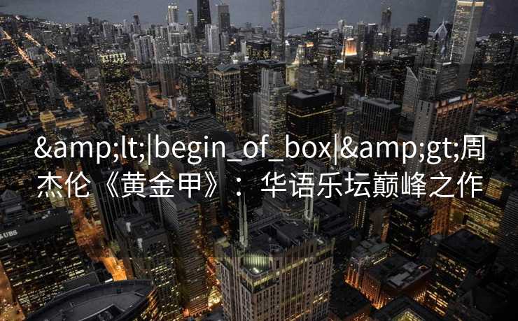 <|begin_of_box|>周杰伦《黄金甲》：华语乐坛巅峰之作