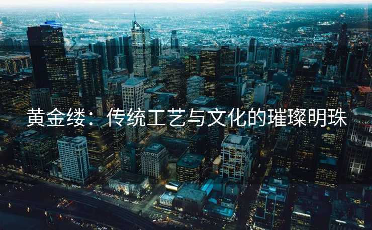 黄金缕：传统工艺与文化的璀璨明珠