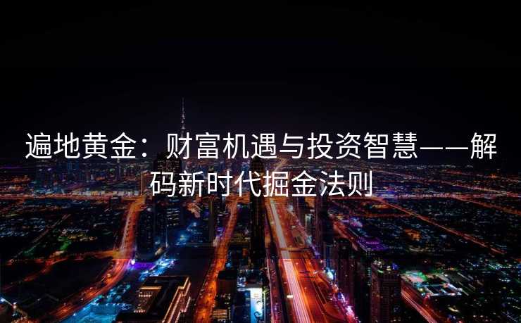遍地黄金：财富机遇与投资智慧——解码新时代掘金法则