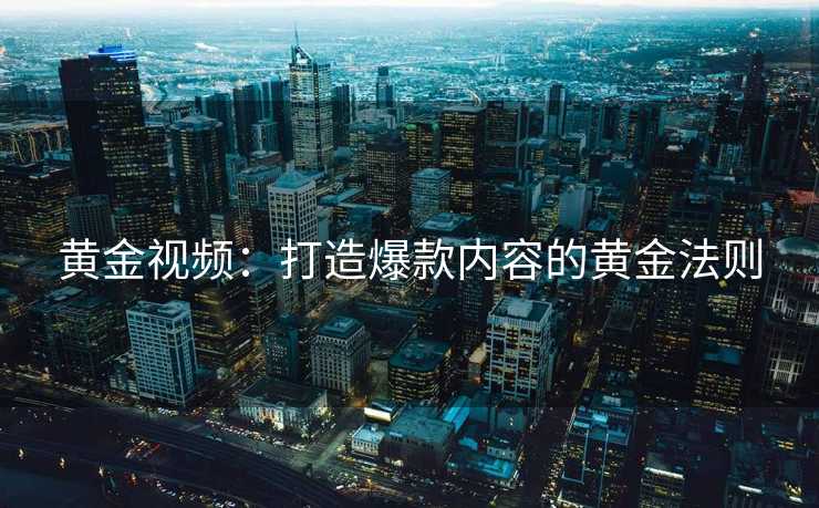 黄金视频：打造爆款内容的黄金法则