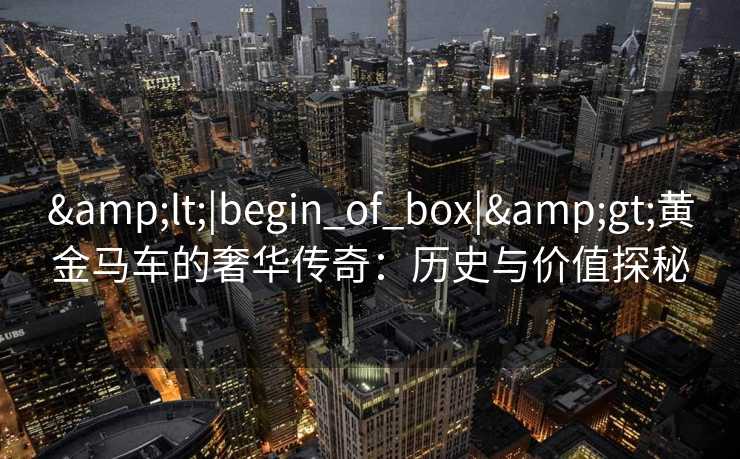 <|begin_of_box|>黄金马车的奢华传奇：历史与价值探秘