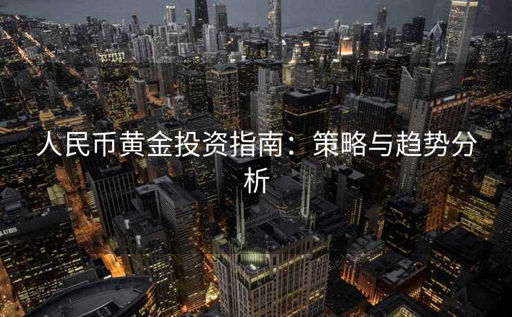 人民币黄金投资指南：策略与趋势分析